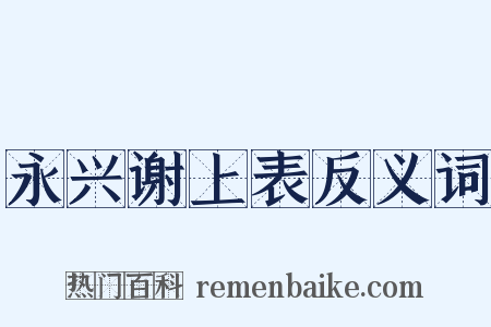 永兴谢上表反义词是什么意思的图片